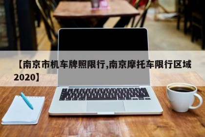 【南京市机车牌照限行,南京摩托车限行区域2020】