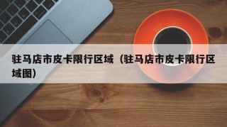 驻马店市皮卡限行区域（驻马店市皮卡限行区域图）