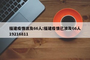 福建疫情波及66人:福建疫情已波及66人19216811
