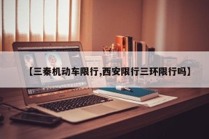 【三秦机动车限行,西安限行三环限行吗】