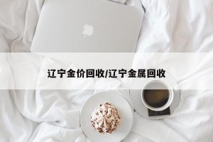 辽宁金价回收/辽宁金属回收
