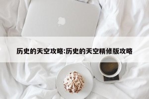历史的天空攻略:历史的天空精修版攻略