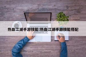 热血江湖手游技能:热血江湖手游技能搭配