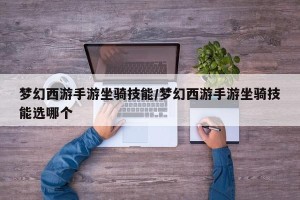 梦幻西游手游坐骑技能/梦幻西游手游坐骑技能选哪个