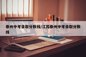 泰州中考录取分数线/江苏泰州中考录取分数线