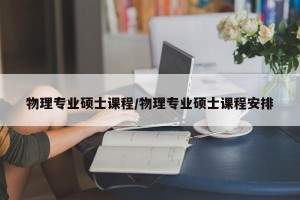 物理专业硕士课程/物理专业硕士课程安排