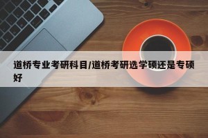 道桥专业考研科目/道桥考研选学硕还是专硕好