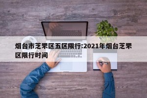 烟台市芝罘区五区限行:2021年烟台芝罘区限行时间