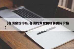 【各国金价排名,各国的黄金价格和国际价格】