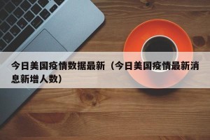 今日美国疫情数据最新（今日美国疫情最新消息新增人数）