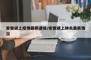 安徽颍上疫情最新通报/安徽颍上肺炎最新情况