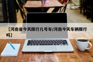 【河南省今天限行几号车/河南今天车辆限行吗】