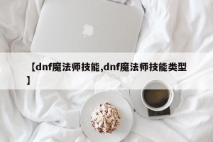【dnf魔法师技能,dnf魔法师技能类型】