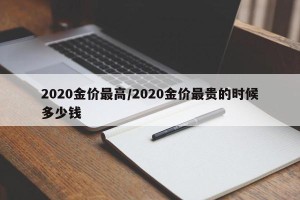 2020金价最高/2020金价最贵的时候多少钱