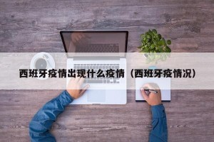西班牙疫情出现什么疫情（西班牙疫情况）