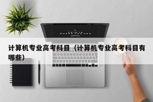 计算机专业高考科目（计算机专业高考科目有哪些）
