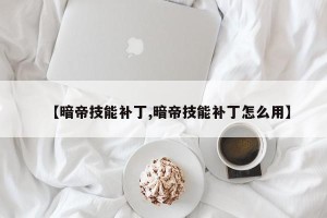 【暗帝技能补丁,暗帝技能补丁怎么用】