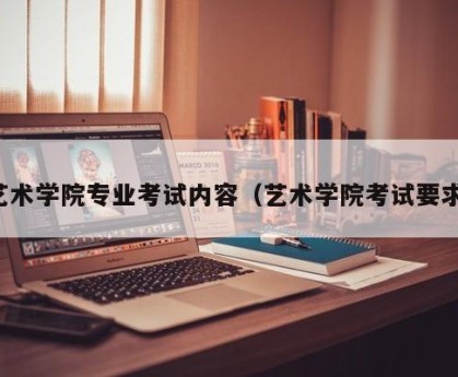 艺术学院专业考试内容（艺术学院考试要求）
