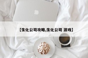 【生化公司攻略,生化公司 游戏】