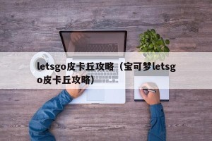 letsgo皮卡丘攻略（宝可梦letsgo皮卡丘攻略）