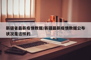 新疆省最新疫情数据/新疆最新疫情数据公布状况是这样的