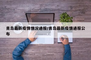 青岛最新疫情情况通报/青岛最新疫情通报公布