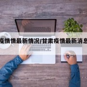 甘肃疫情情最新情况/甘肃疫情最新消息数据最新