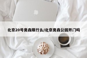 北京20号奥森限行么/北京奥森公园开门吗