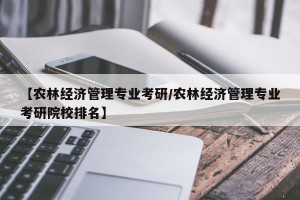 【农林经济管理专业考研/农林经济管理专业考研院校排名】