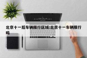 北京十一后车辆限行区域:北京十一车辆限行吗