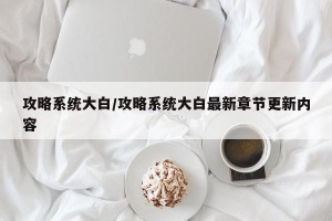 攻略系统大白/攻略系统大白最新章节更新内容