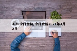 3.30今日金价/今日金价2021年3月2日