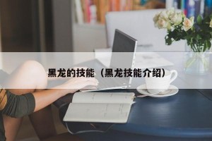 黑龙的技能（黑龙技能介绍）
