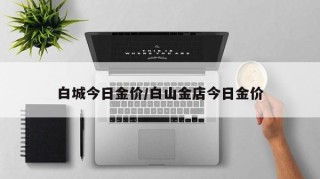 白城今日金价/白山金店今日金价
