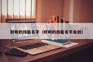 好听的技能名字（好听的技能名字自创）