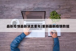 最新疫情最新消息重年/重新最新疫情数据