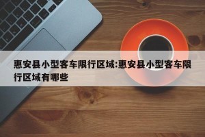 惠安县小型客车限行区域:惠安县小型客车限行区域有哪些