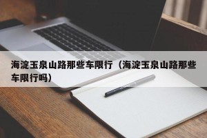 海淀玉泉山路那些车限行（海淀玉泉山路那些车限行吗）