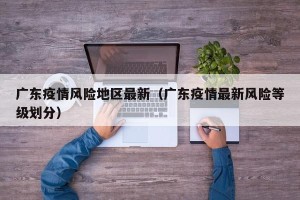广东疫情风险地区最新（广东疫情最新风险等级划分）