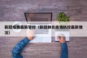 新冠疫情最新管控（新冠肺炎疫情防控最新情况）