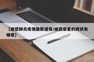 【被感肺炎疫情最新通报/被感染者的症状有哪些】