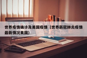 世界疫情确诊及美国疫情（世界新冠肺炎疫情最新情况美国）