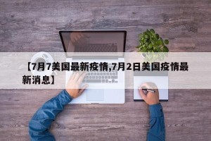 【7月7美国最新疫情,7月2日美国疫情最新消息】