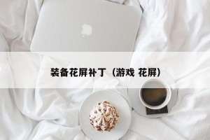 装备花屏补丁（游戏 花屏）
