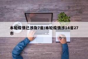 本轮疫情已涉及7省/本轮疫情涉14省27市