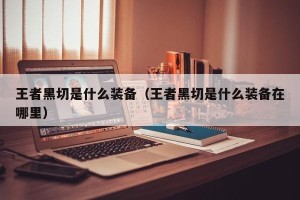 王者黑切是什么装备（王者黑切是什么装备在哪里）