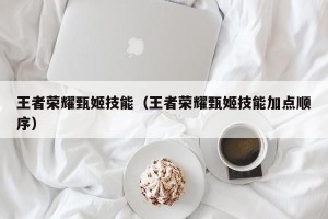 王者荣耀甄姬技能（王者荣耀甄姬技能加点顺序）