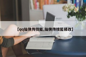 【qq仙侠传技能,仙侠传技能修改】