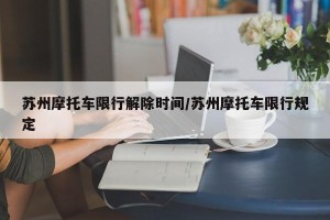 苏州摩托车限行解除时间/苏州摩托车限行规定