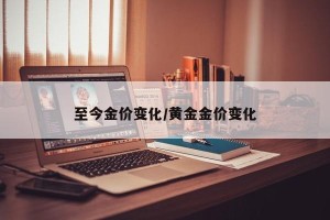 至今金价变化/黄金金价变化